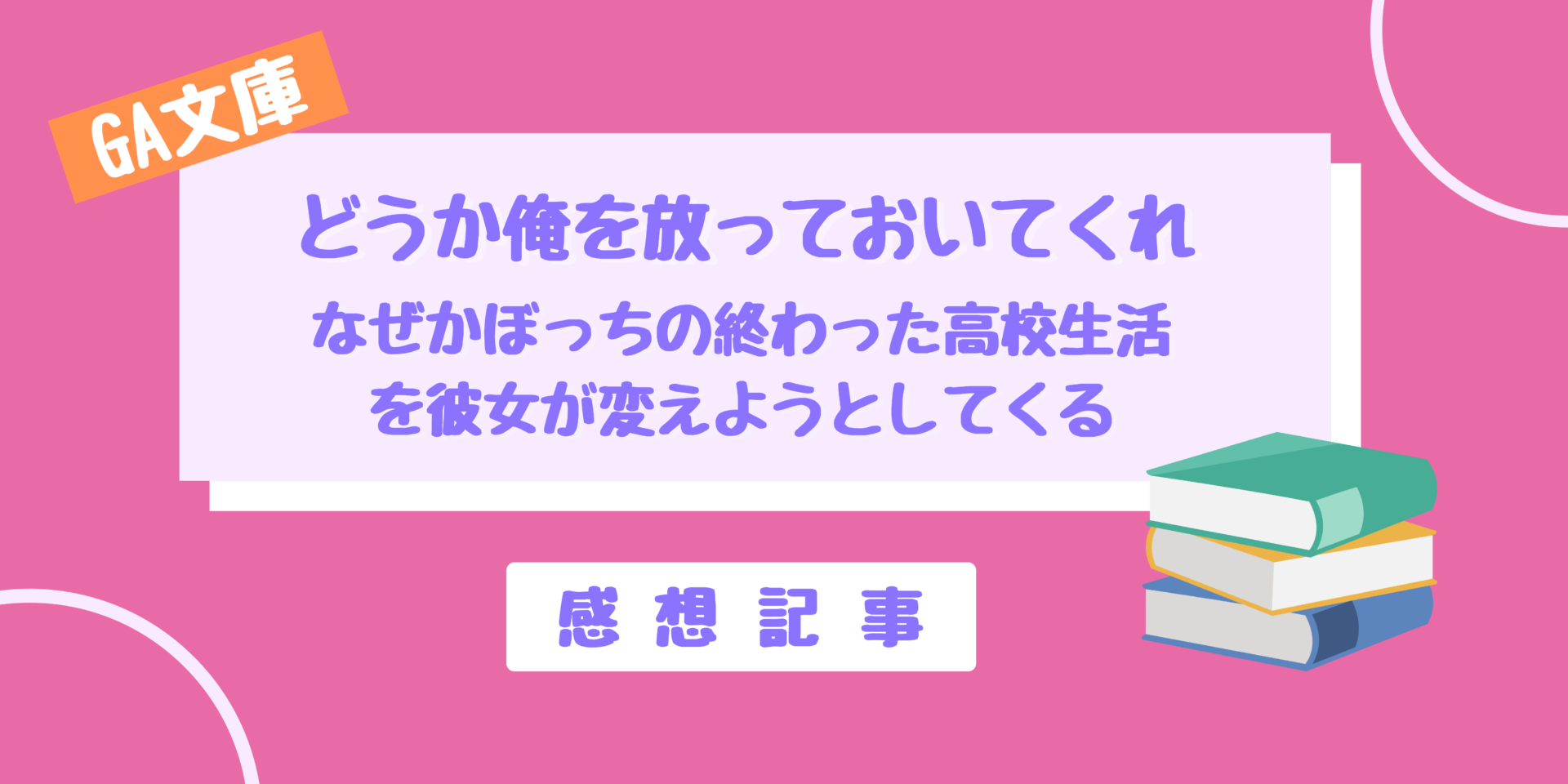 どうか俺を放っておいてくれ 感想記事。高校生活2週目！？染みついた